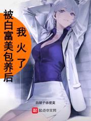被白富美包养后我火了封面